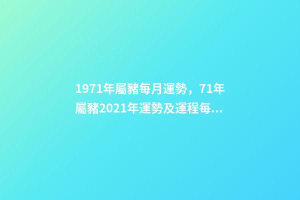 1971年屬豬每月運勢，71年屬豬2021年運勢及運程每月運程 71年屬豬的十月份的運勢如何，71年屬豬女人2022 年每月運勢-第1張-觀點-玄機派